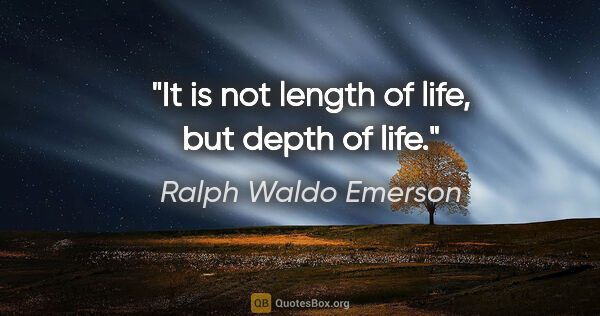 Ralph Waldo Emerson quote: "It is not length of life, but depth of life."