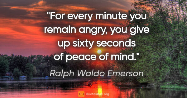 Ralph Waldo Emerson quote: "For every minute you remain angry, you give up sixty seconds..."