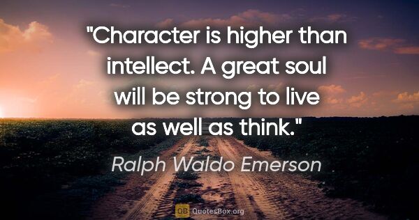 Ralph Waldo Emerson quote: "Character is higher than intellect. A great soul will be..."