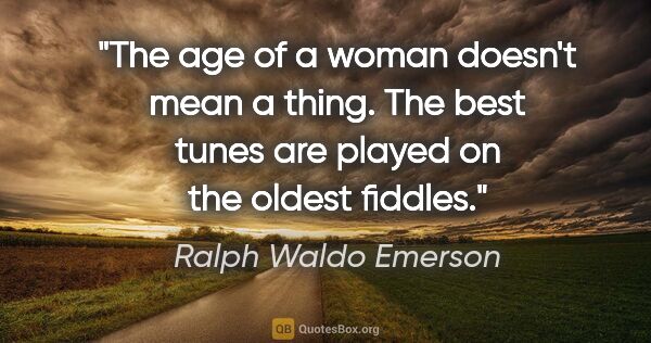 Ralph Waldo Emerson quote: "The age of a woman doesn't mean a thing. The best tunes are..."