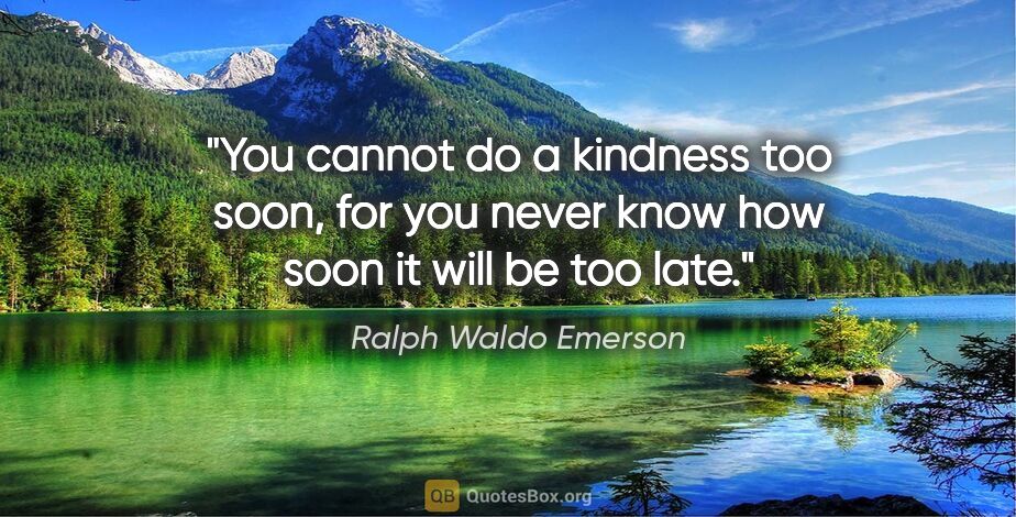Ralph Waldo Emerson quote: "You cannot do a kindness too soon, for you never know how soon..."