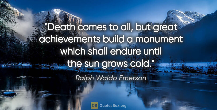 Ralph Waldo Emerson quote: "Death comes to all, but great achievements build a monument..."