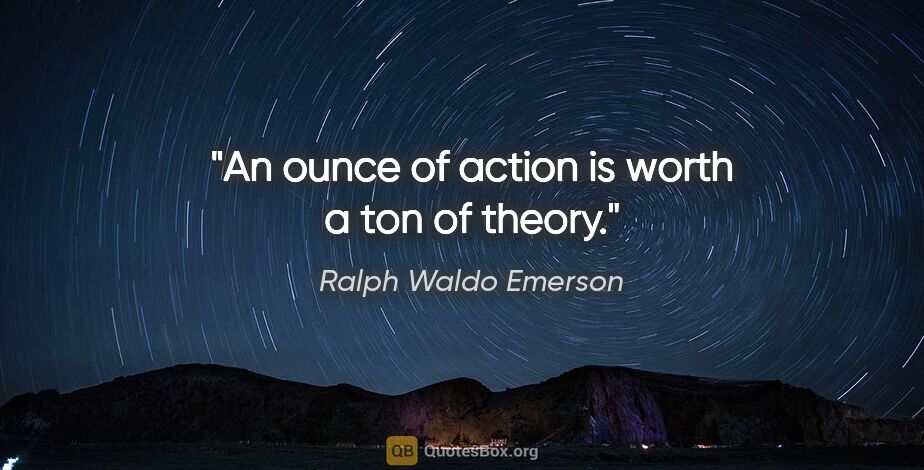 Ralph Waldo Emerson quote: "An ounce of action is worth a ton of theory."