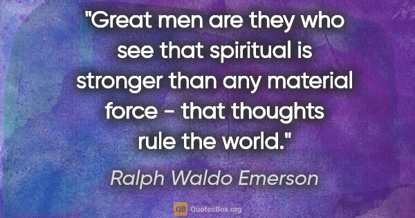 Ralph Waldo Emerson quote: "Great men are they who see that spiritual is stronger than any..."