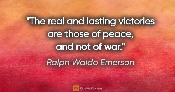 Ralph Waldo Emerson quote: "The real and lasting victories are those of peace, and not of..."