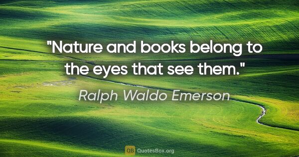 Ralph Waldo Emerson quote: "Nature and books belong to the eyes that see them."