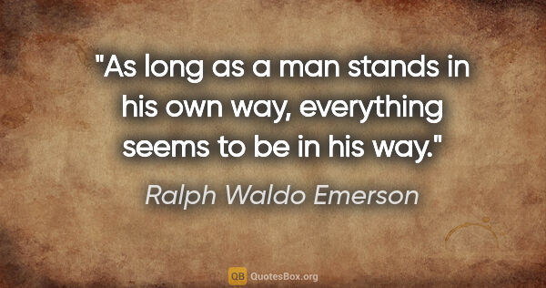 Ralph Waldo Emerson quote: "As long as a man stands in his own way, everything seems to be..."