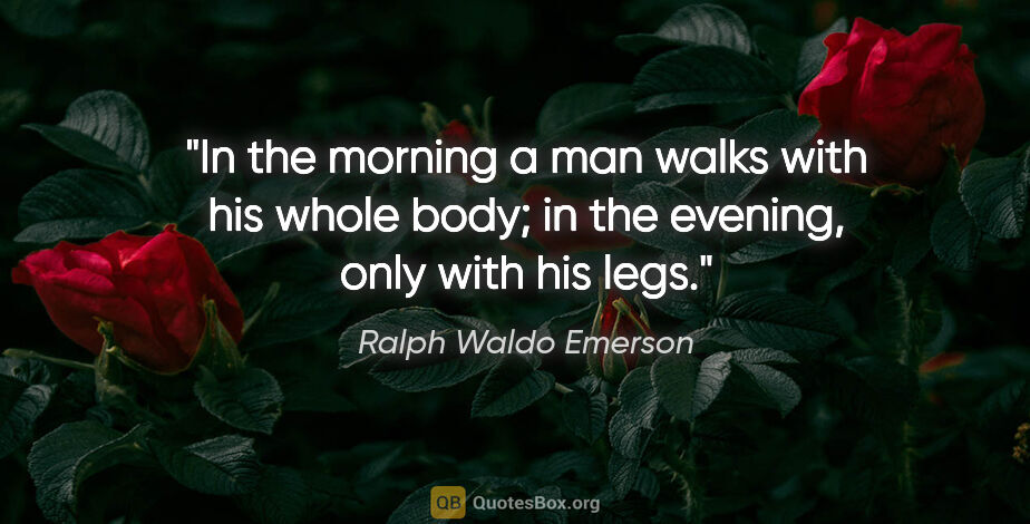 Ralph Waldo Emerson quote: "In the morning a man walks with his whole body; in the..."