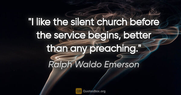 Ralph Waldo Emerson quote: "I like the silent church before the service begins, better..."