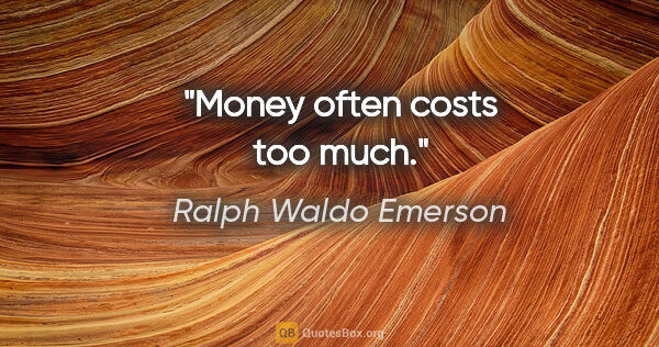 Ralph Waldo Emerson quote: "Money often costs too much."