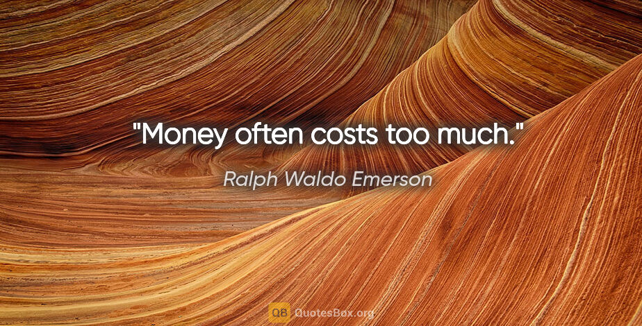 Ralph Waldo Emerson quote: "Money often costs too much."