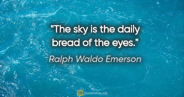 Ralph Waldo Emerson quote: "The sky is the daily bread of the eyes."