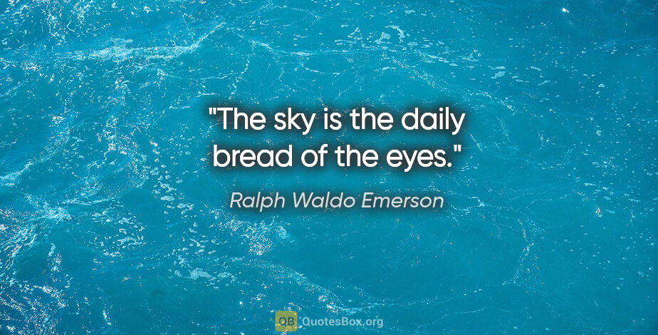 Ralph Waldo Emerson quote: "The sky is the daily bread of the eyes."