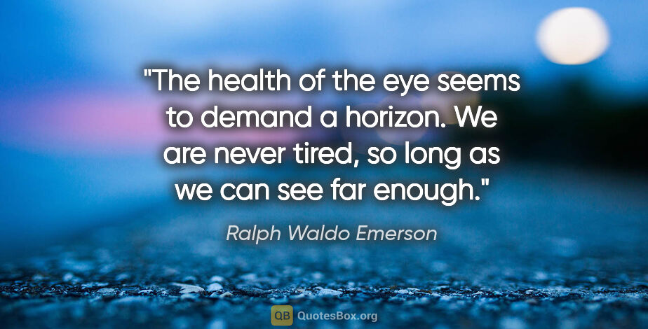 Ralph Waldo Emerson quote: "The health of the eye seems to demand a horizon. We are never..."