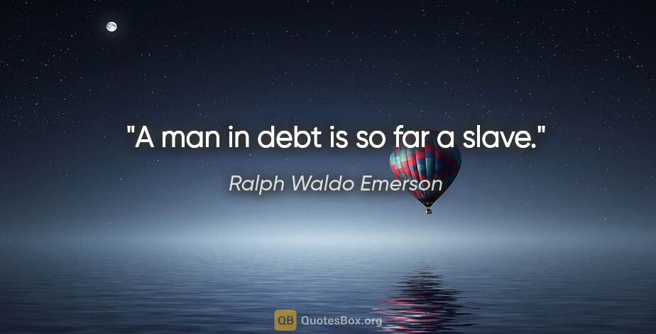 Ralph Waldo Emerson quote: "A man in debt is so far a slave."