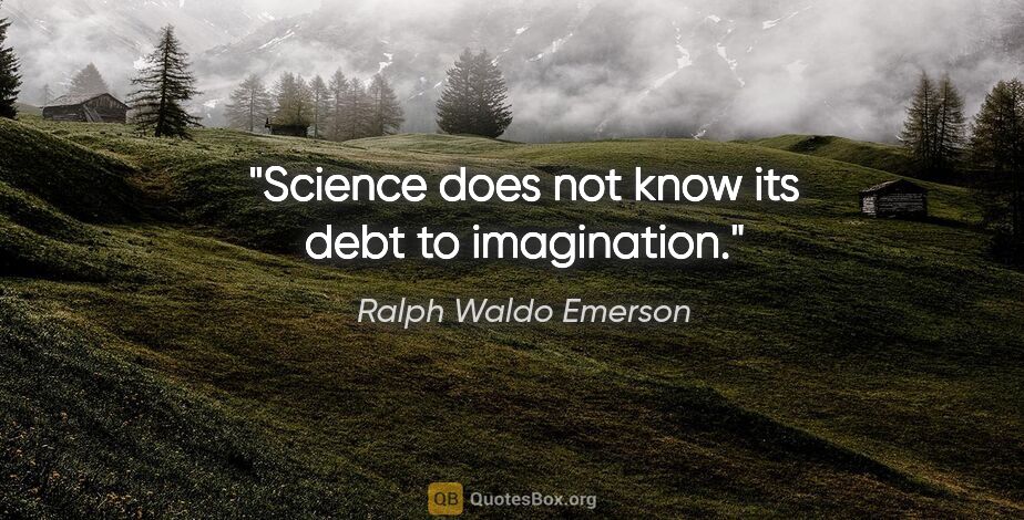 Ralph Waldo Emerson quote: "Science does not know its debt to imagination."