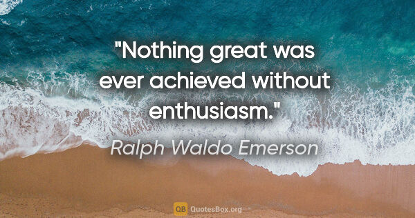 Ralph Waldo Emerson quote: "Nothing great was ever achieved without enthusiasm."