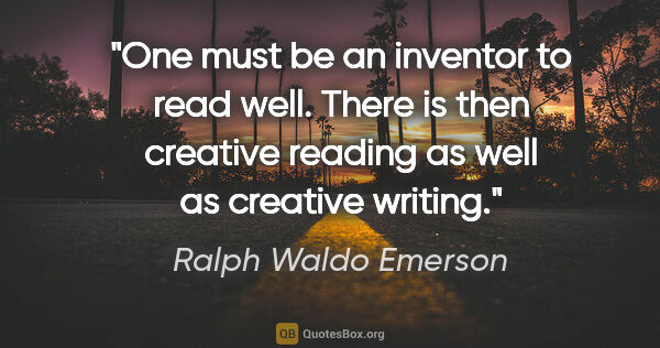 Ralph Waldo Emerson quote: "One must be an inventor to read well. There is then creative..."