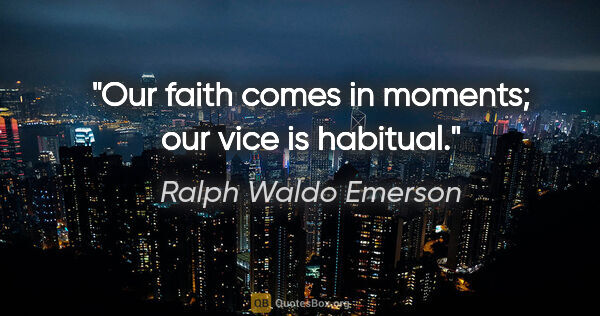 Ralph Waldo Emerson quote: "Our faith comes in moments; our vice is habitual."