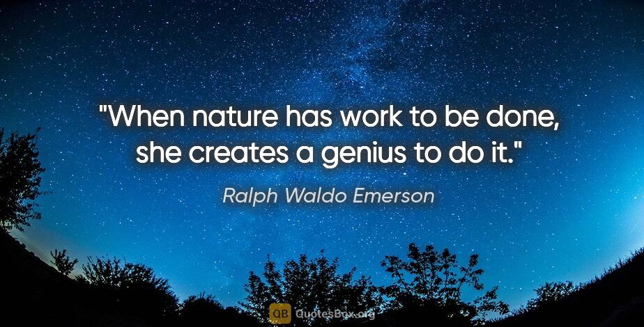 Ralph Waldo Emerson quote: "When nature has work to be done, she creates a genius to do it."