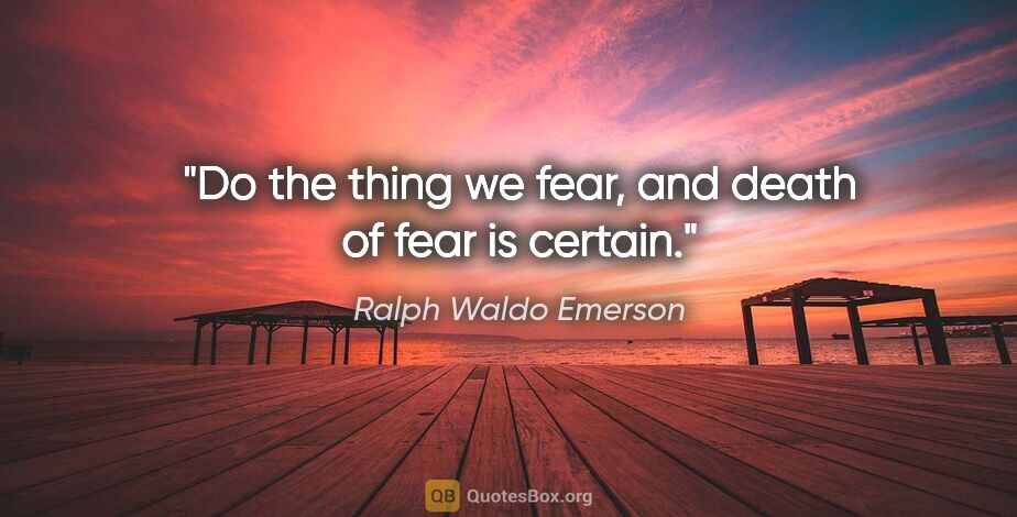 Ralph Waldo Emerson quote: "Do the thing we fear, and death of fear is certain."