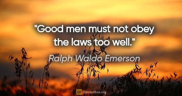 Ralph Waldo Emerson quote: "Good men must not obey the laws too well."