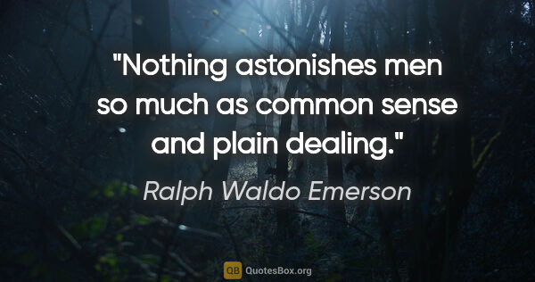Ralph Waldo Emerson quote: "Nothing astonishes men so much as common sense and plain dealing."