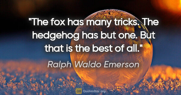 Ralph Waldo Emerson quote: "The fox has many tricks. The hedgehog has but one. But that is..."
