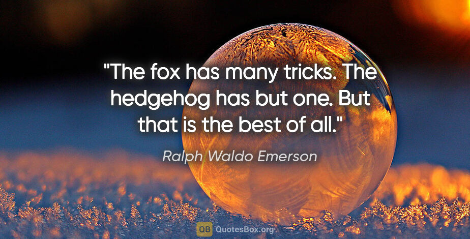 Ralph Waldo Emerson quote: "The fox has many tricks. The hedgehog has but one. But that is..."