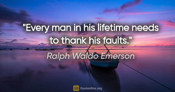 Ralph Waldo Emerson quote: "Every man in his lifetime needs to thank his faults."