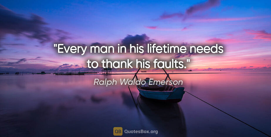Ralph Waldo Emerson quote: "Every man in his lifetime needs to thank his faults."