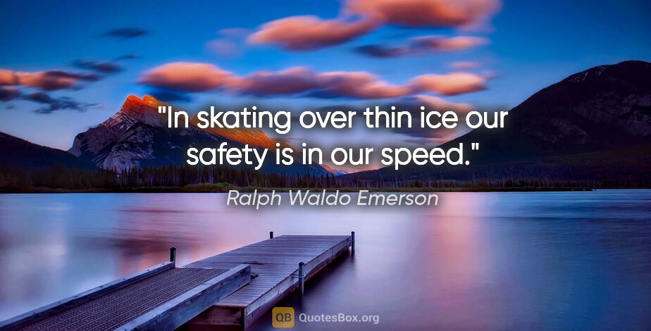 Ralph Waldo Emerson quote: "In skating over thin ice our safety is in our speed."