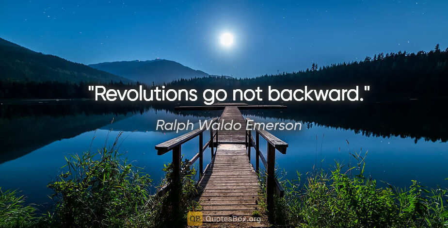 Ralph Waldo Emerson quote: "Revolutions go not backward."