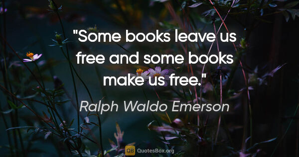 Ralph Waldo Emerson quote: "Some books leave us free and some books make us free."