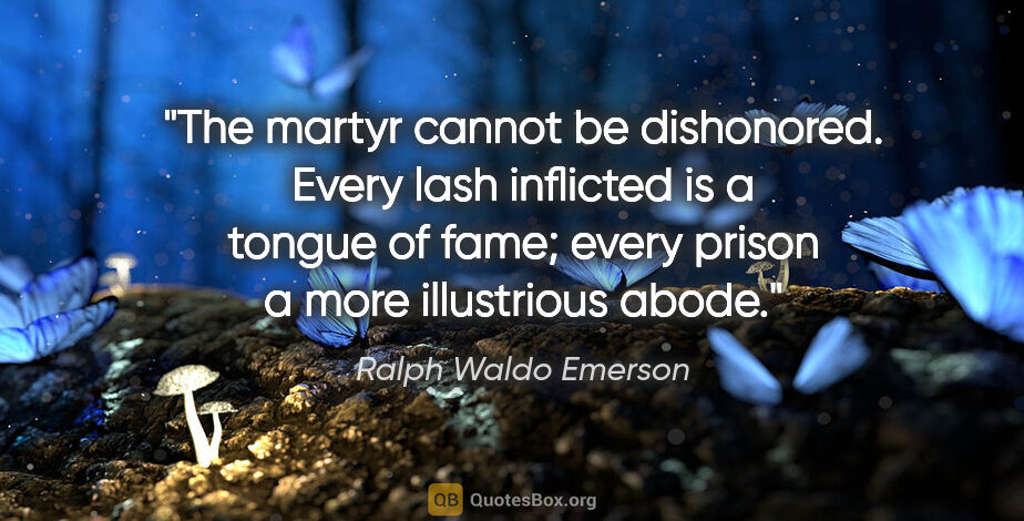 Ralph Waldo Emerson quote: "The martyr cannot be dishonored. Every lash inflicted is a..."