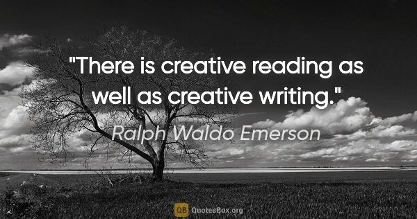 Ralph Waldo Emerson quote: "There is creative reading as well as creative writing."