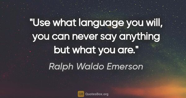 Ralph Waldo Emerson quote: "Use what language you will, you can never say anything but..."