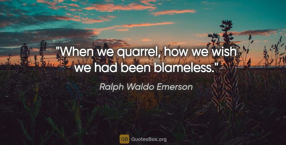 Ralph Waldo Emerson quote: "When we quarrel, how we wish we had been blameless."