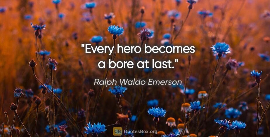 Ralph Waldo Emerson quote: "Every hero becomes a bore at last."