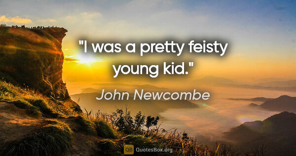 John Newcombe quote: "I was a pretty feisty young kid."