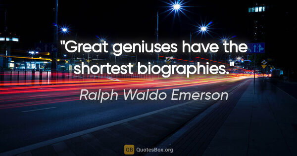 Ralph Waldo Emerson quote: "Great geniuses have the shortest biographies."