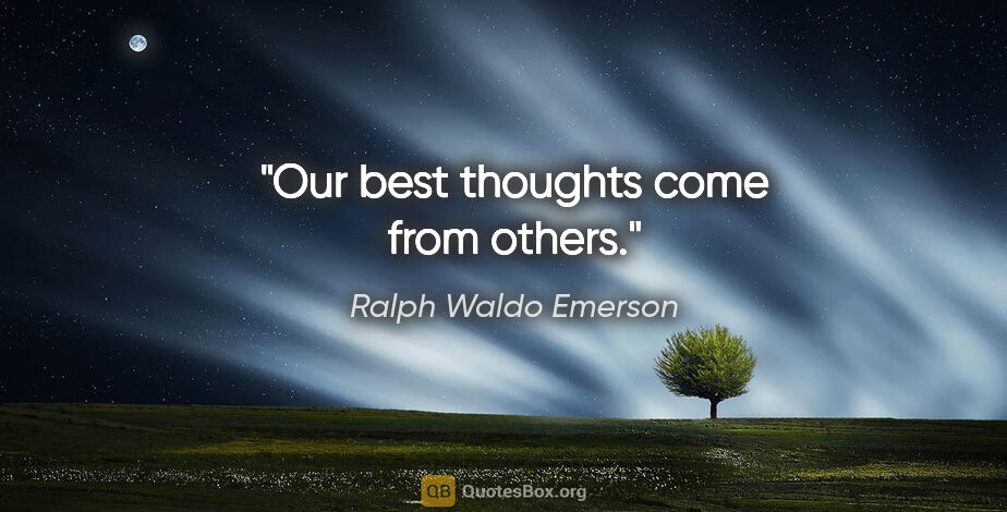 Ralph Waldo Emerson quote: "Our best thoughts come from others."