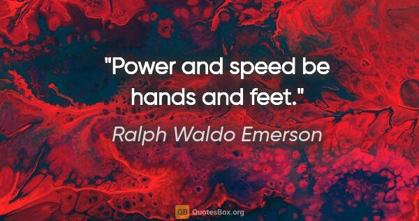 Ralph Waldo Emerson quote: "Power and speed be hands and feet."