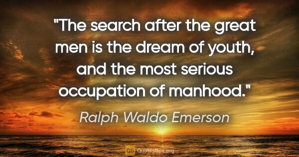 Ralph Waldo Emerson quote: "The search after the great men is the dream of youth, and the..."