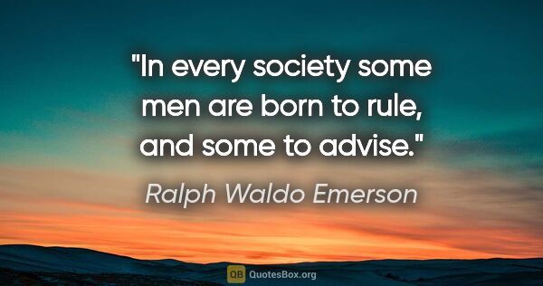 Ralph Waldo Emerson quote: "In every society some men are born to rule, and some to advise."