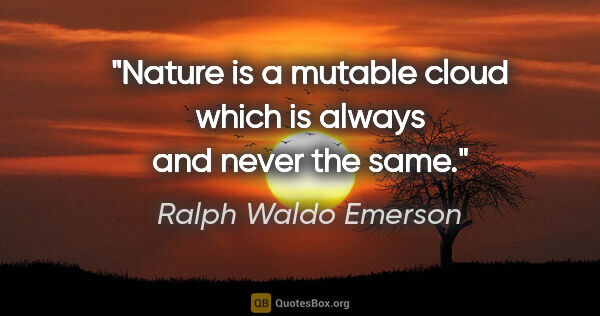 Ralph Waldo Emerson quote: "Nature is a mutable cloud which is always and never the same."