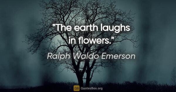 Ralph Waldo Emerson quote: "The earth laughs in flowers."