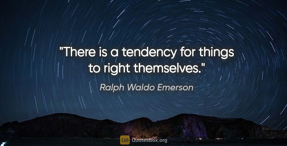 Ralph Waldo Emerson quote: "There is a tendency for things to right themselves."