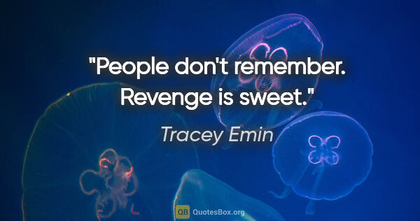 Tracey Emin quote: "People don't remember. Revenge is sweet."