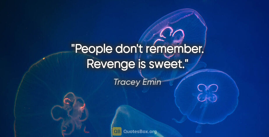 Tracey Emin quote: "People don't remember. Revenge is sweet."